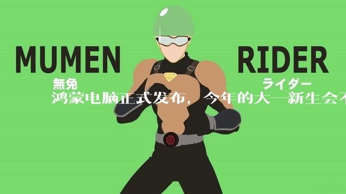 鸿蒙电脑正式发布，今年的大一新生会不会扎堆购买鸿蒙电脑？
